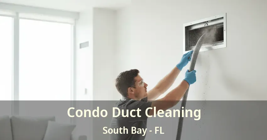 Condo Duct Cleaning South Bay - FL Condo Duct Cleaning South Bay - FL