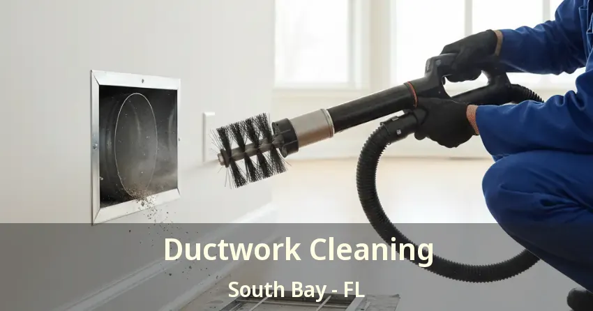 Ductwork Cleaning South Bay - FL Ductwork Cleaning South Bay - FL